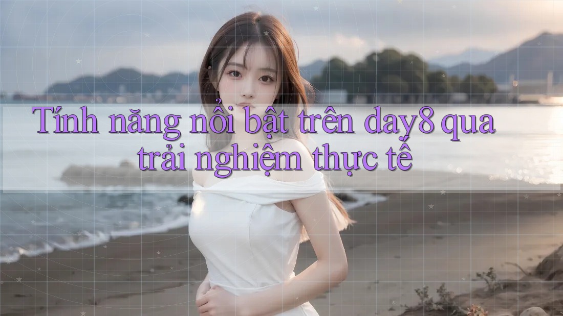 Tính năng nổi bật trên day8 qua trải nghiệm thực tế Tính năng nổi bật trên day8 qua trải nghiệm thực tế