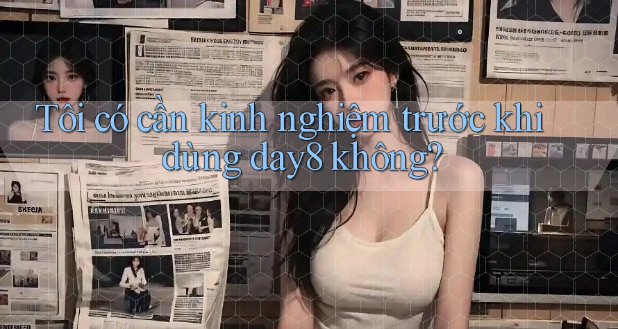 Tôi có cần kinh nghiệm trước khi dùng day8 không?