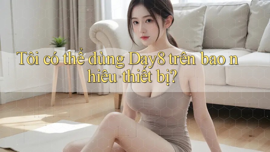 Tôi có thể dùng Day8 trên bao nhiêu thiết bị?