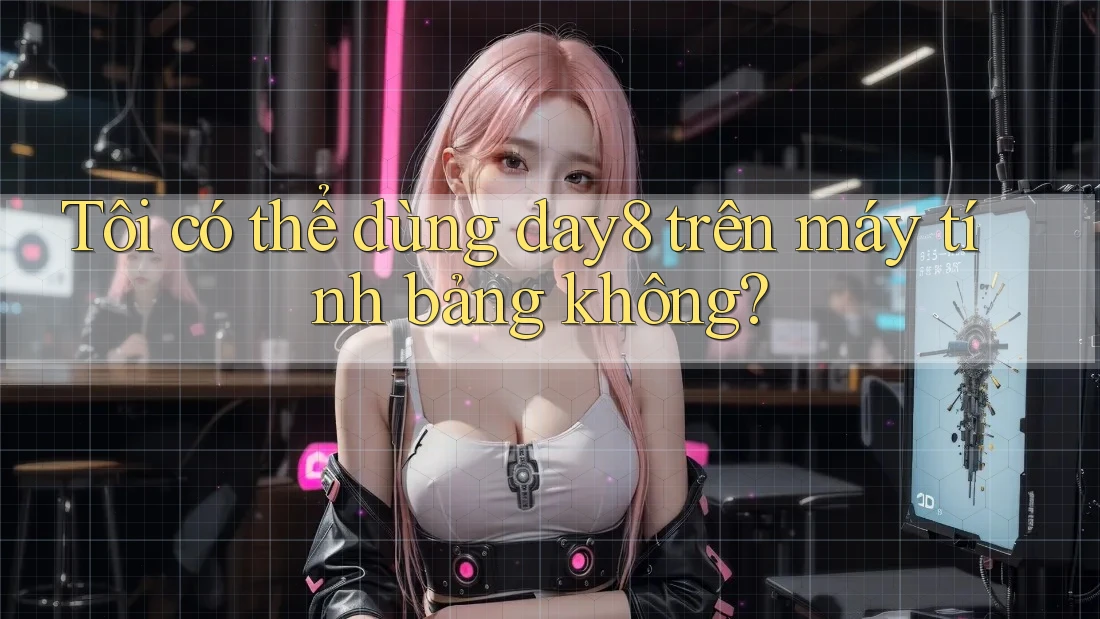 Tôi có thể dùng day8 trên máy tính bảng không?