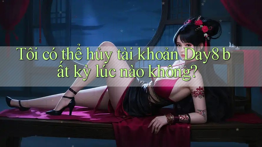 Tôi có thể hủy tài khoản Day8 bất kỳ lúc nào không?