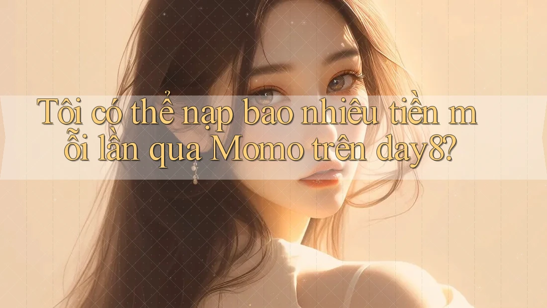 Tôi có thể nạp bao nhiêu tiền mỗi lần qua Momo trên day8?