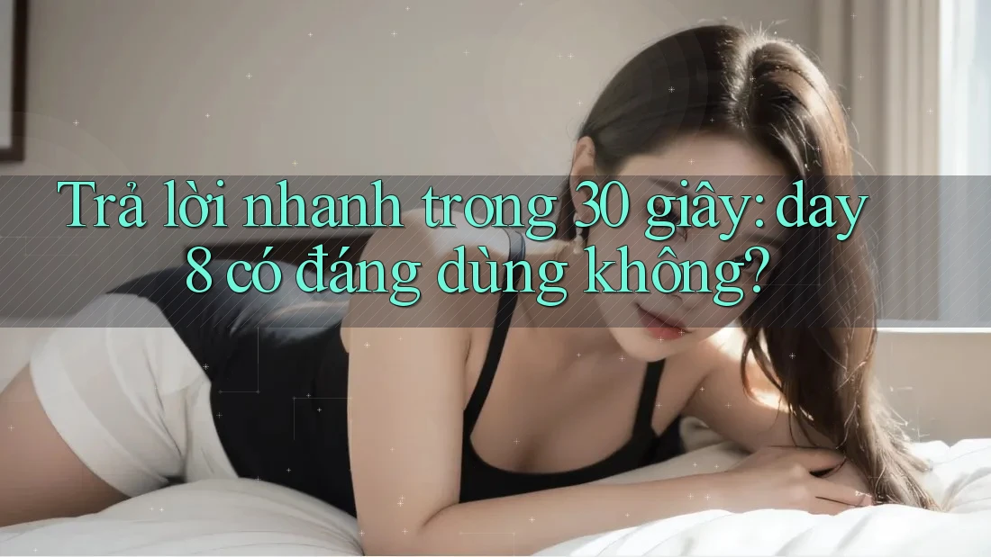 Trả lời nhanh trong 30 giây: day8 có đáng dùng không?