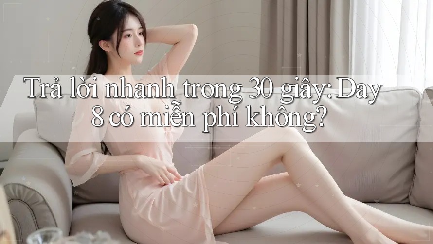 Trả lời nhanh trong 30 giây: Day8 có miễn phí không?