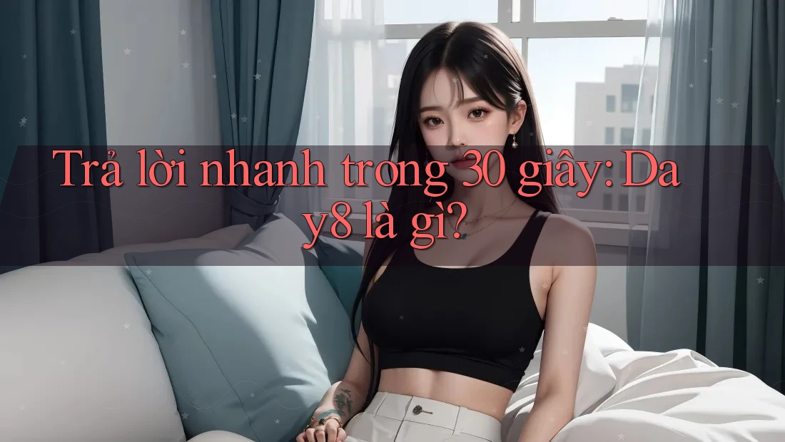 Trả lời nhanh trong 30 giây: day8 là gì?