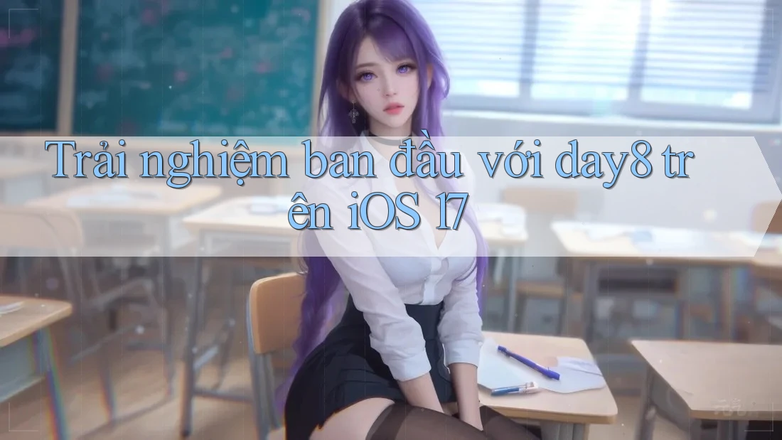 Trải nghiệm ban đầu với day8 trên iOS 17
