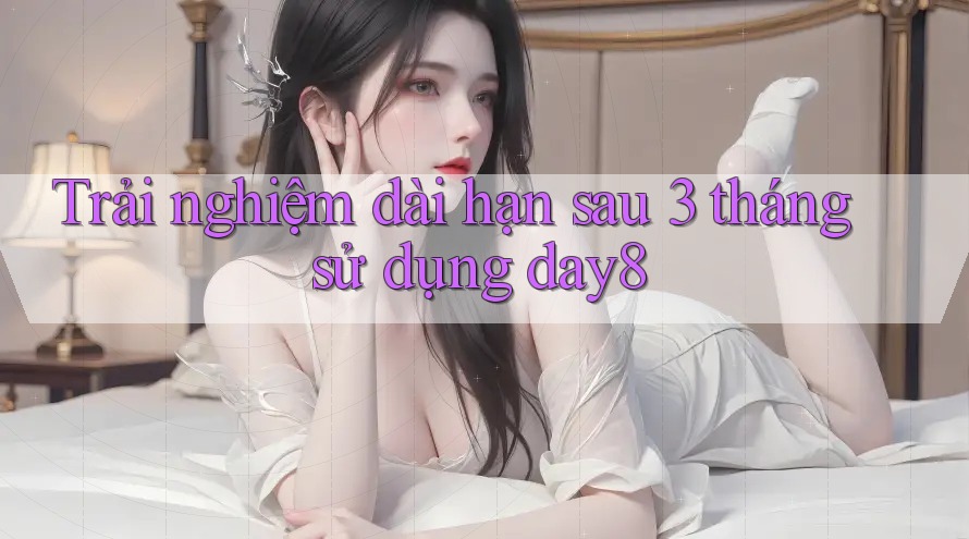 Trải nghiệm dài hạn sau 3 tháng sử dụng day8