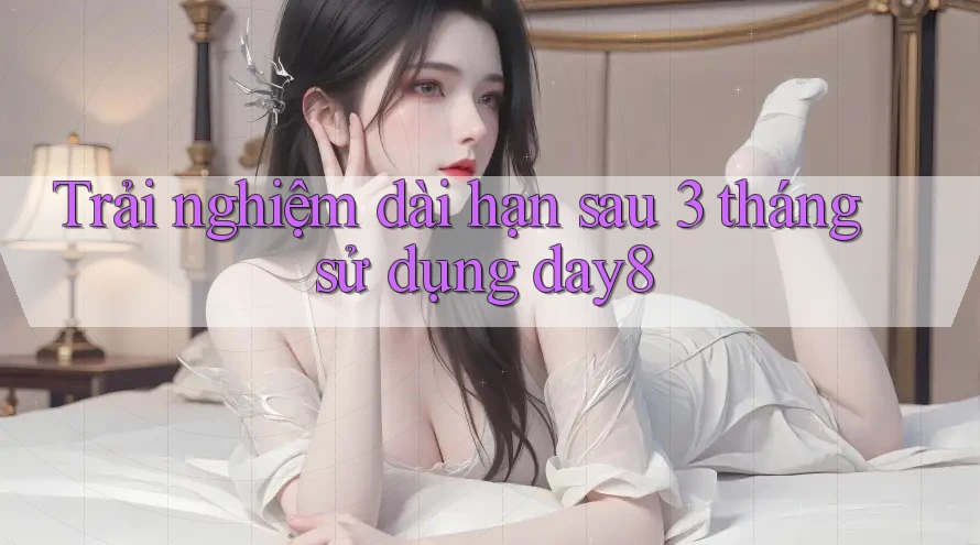 Trải nghiệm dài hạn sau 3 tháng sử dụng day8