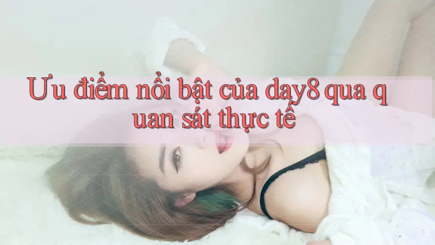 Ưu điểm nổi bật của day8 qua quan sát thực tế