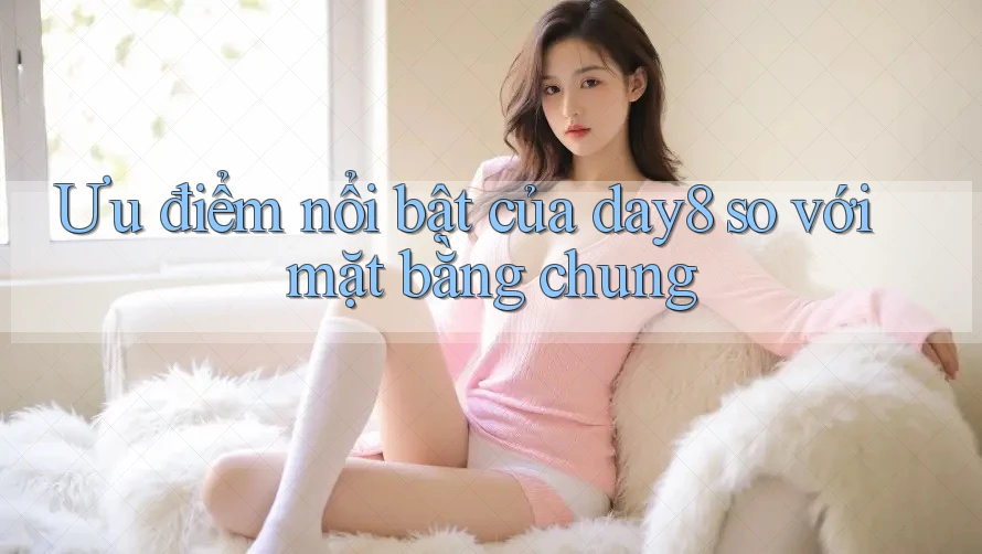 Ưu điểm nổi bật của day8 so với mặt bằng chung