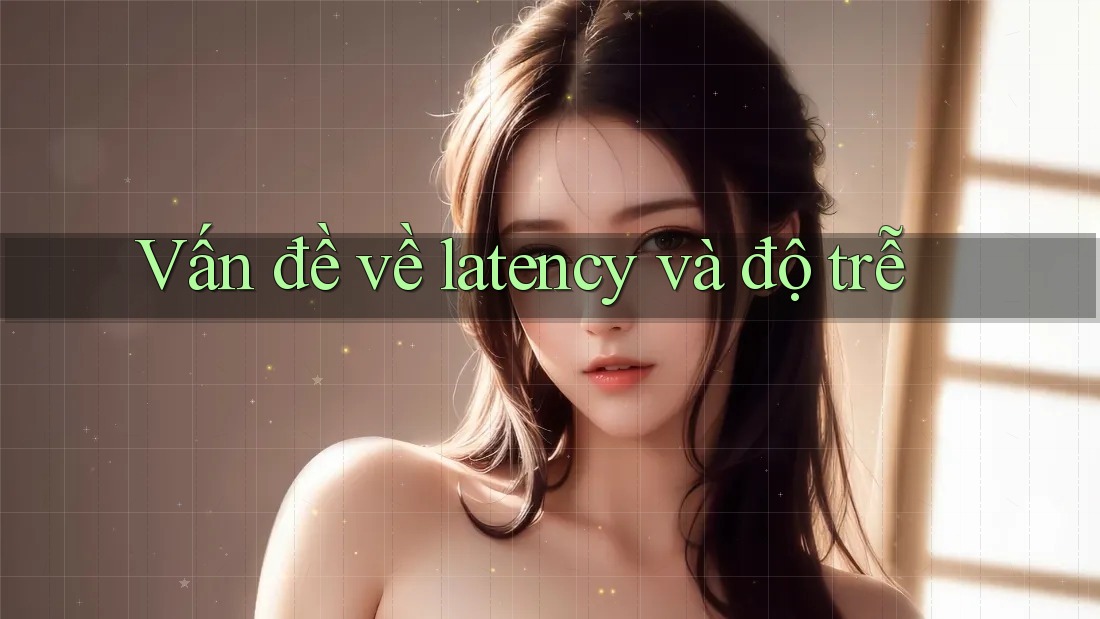 Vấn đề về latency và độ trễ