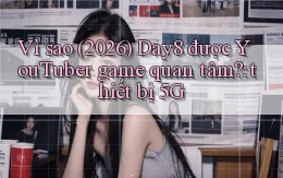 Vì sao (2026) Day8 được YouTuber game quan tâm thiết bị 5G