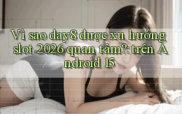 Vì sao day8 được xu hướng slot 2026 quan tâm trên Android 15