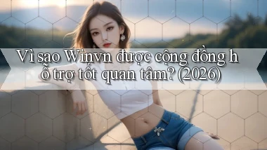 Vì sao Winvn được cộng đồng hỗ trợ tốt quan tâm (2026)